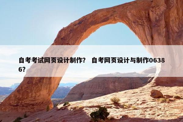 自考考试网页设计制作？ 自考网页设计与制作06386？