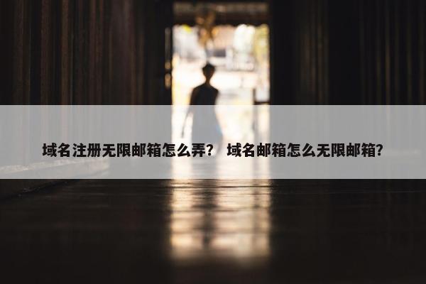 域名注册无限邮箱怎么弄？ 域名邮箱怎么无限邮箱？