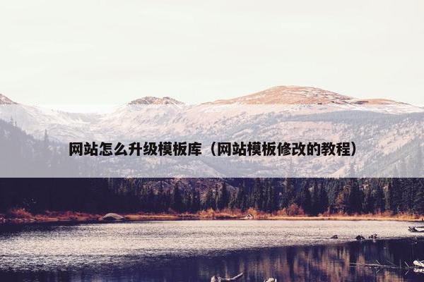 网站怎么升级模板库（网站模板修改的教程）