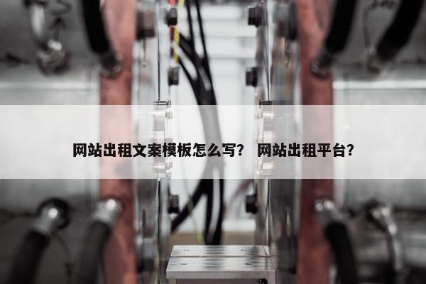 网站出租文案模板怎么写？ 网站出租平台？