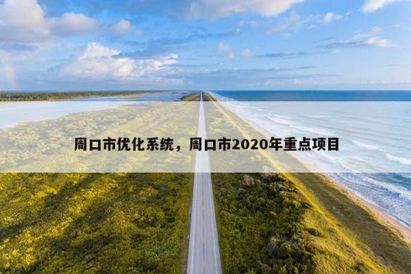 周口市优化系统，周口市2020年重点项目