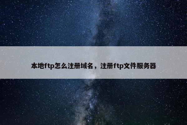 本地ftp怎么注册域名，注册ftp文件服务器