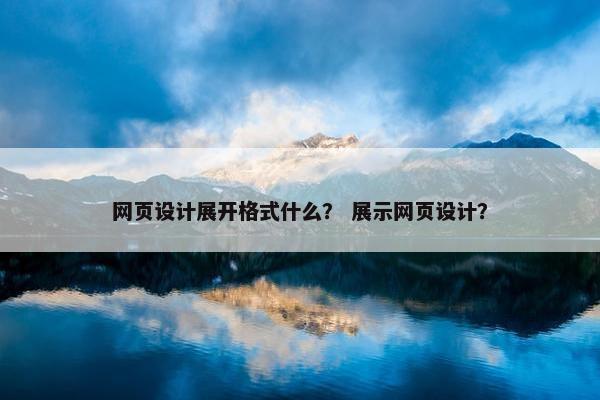 网页设计展开格式什么？ 展示网页设计？