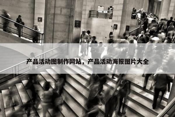 产品活动图制作网站，产品活动海报图片大全
