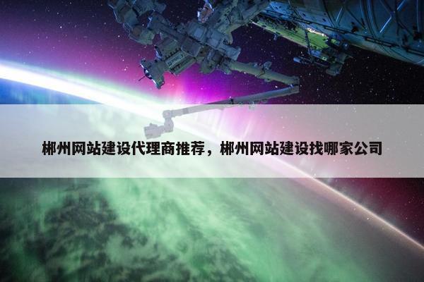 郴州网站建设代理商推荐，郴州网站建设找哪家公司