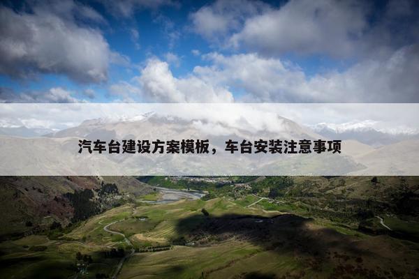 汽车台建设方案模板，车台安装注意事项