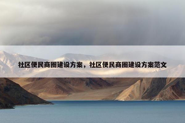 社区便民商圈建设方案，社区便民商圈建设方案范文