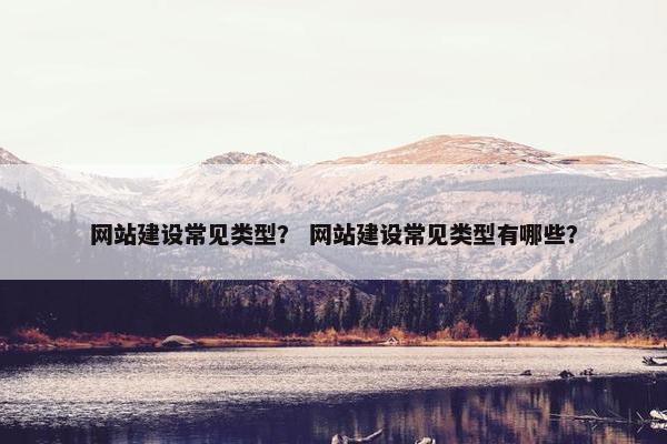 网站建设常见类型？ 网站建设常见类型有哪些？
