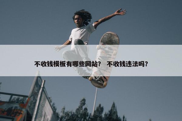 不收钱模板有哪些网站？ 不收钱违法吗？