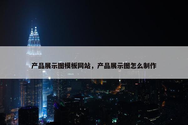 产品展示图模板网站，产品展示图怎么制作