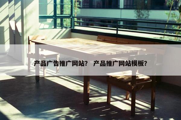产品广告推广网站？ 产品推广网站模板？