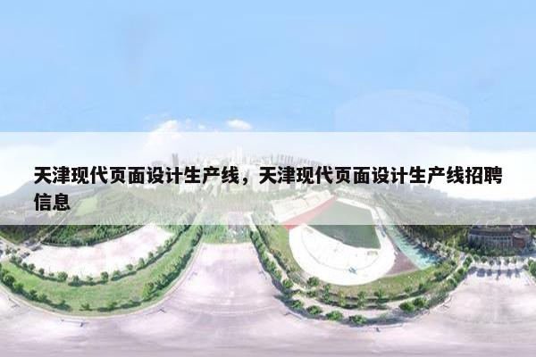 天津现代页面设计生产线，天津现代页面设计生产线招聘信息