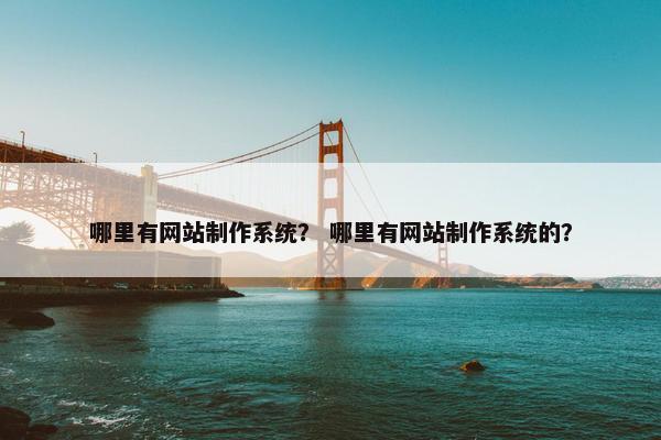 哪里有网站制作系统？ 哪里有网站制作系统的？