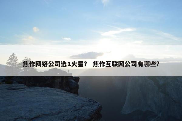 焦作网络公司选1火星？ 焦作互联网公司有哪些？