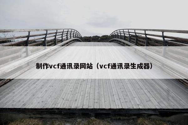 制作vcf通讯录网站（vcf通讯录生成器）