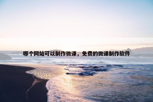 哪个网站可以制作微课，免费的微课制作软件
