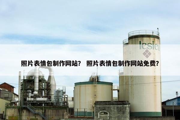 照片表情包制作网站？ 照片表情包制作网站免费？