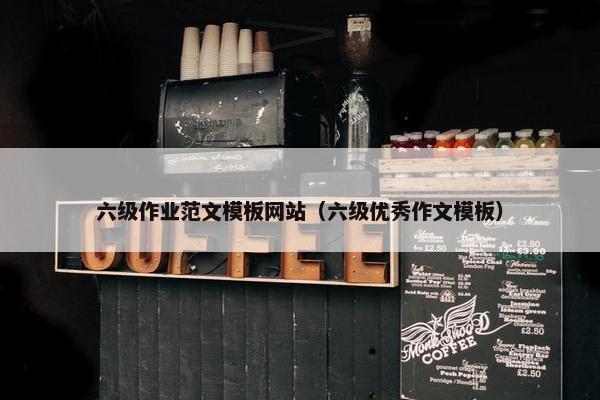 六级作业范文模板网站（六级优秀作文模板）