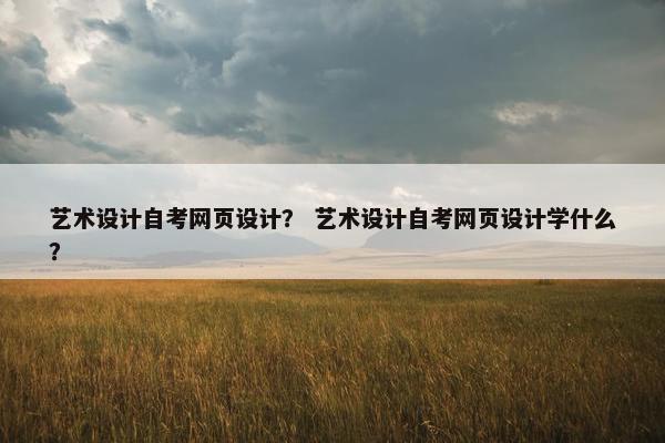 艺术设计自考网页设计？ 艺术设计自考网页设计学什么？