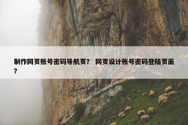 制作网页账号密码导航页？ 网页设计账号密码登陆页面？