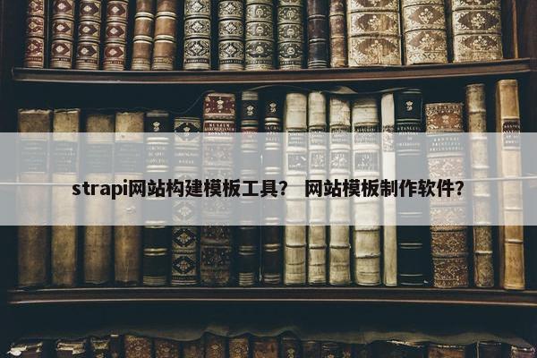 strapi网站构建模板工具？ 网站模板制作软件？