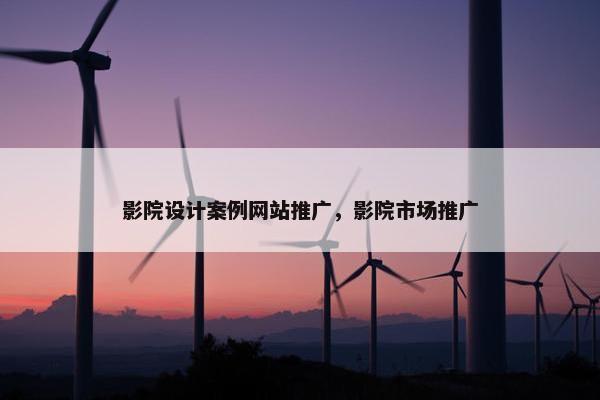 影院设计案例网站推广，影院市场推广