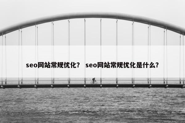seo网站常规优化？ seo网站常规优化是什么？
