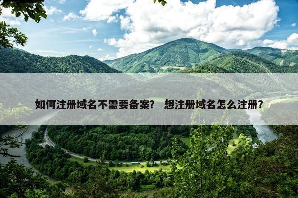 如何注册域名不需要备案？ 想注册域名怎么注册？