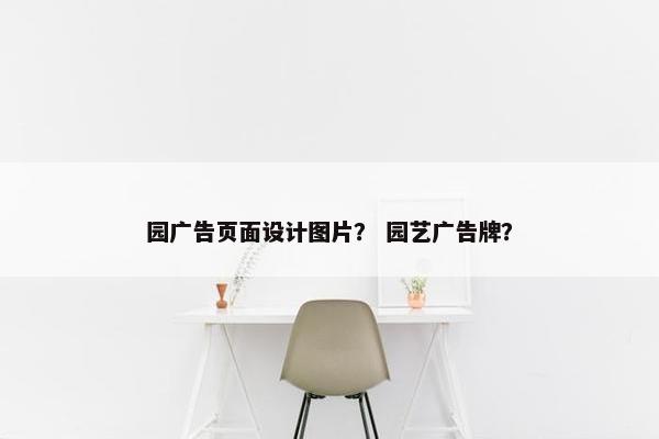 园广告页面设计图片？ 园艺广告牌？