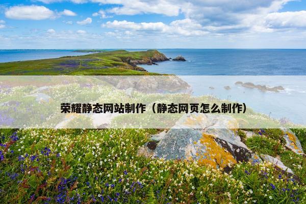 荣耀静态网站制作（静态网页怎么制作）
