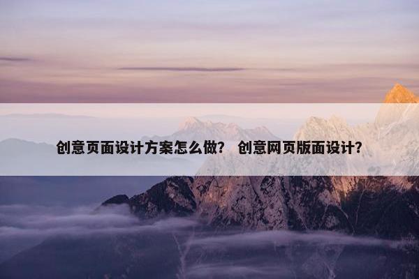 创意页面设计方案怎么做？ 创意网页版面设计？