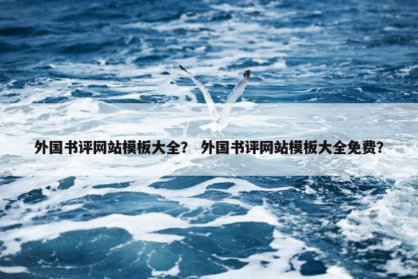 外国书评网站模板大全？ 外国书评网站模板大全免费？