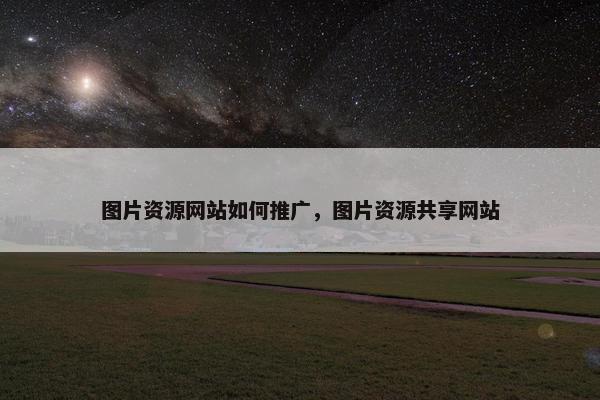 图片资源网站如何推广，图片资源共享网站