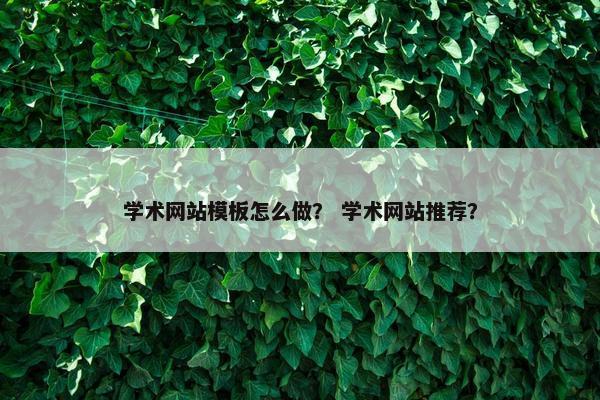 学术网站模板怎么做？ 学术网站推荐？