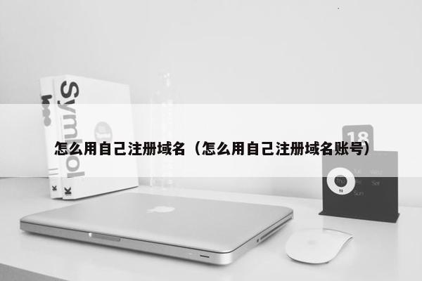 怎么用自己注册域名（怎么用自己注册域名账号）