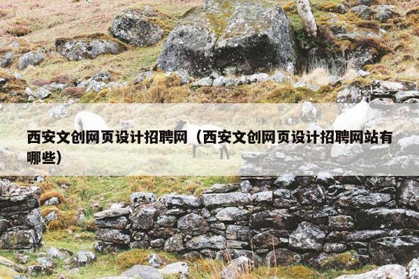 西安文创网页设计招聘网（西安文创网页设计招聘网站有哪些）