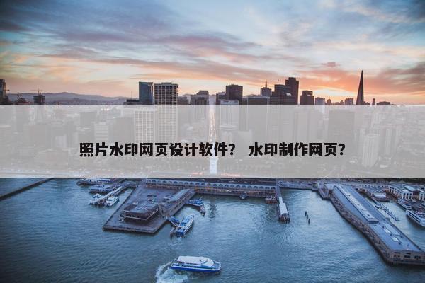 照片水印网页设计软件？ 水印制作网页？