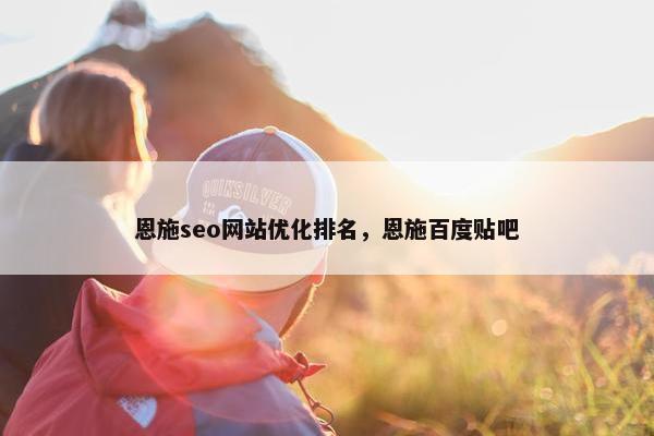 恩施seo网站优化排名，恩施百度贴吧