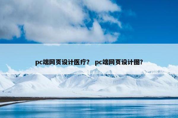 pc端网页设计医疗？ pc端网页设计图？