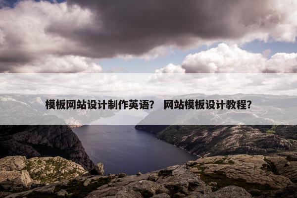 模板网站设计制作英语？ 网站模板设计教程？