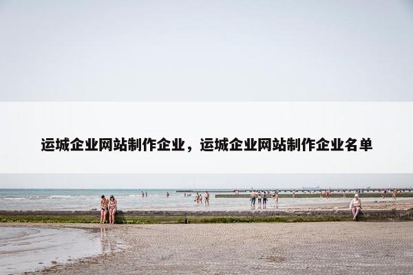 运城企业网站制作企业，运城企业网站制作企业名单