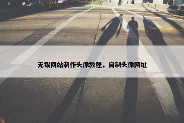 无锡网站制作头像教程，自制头像网址