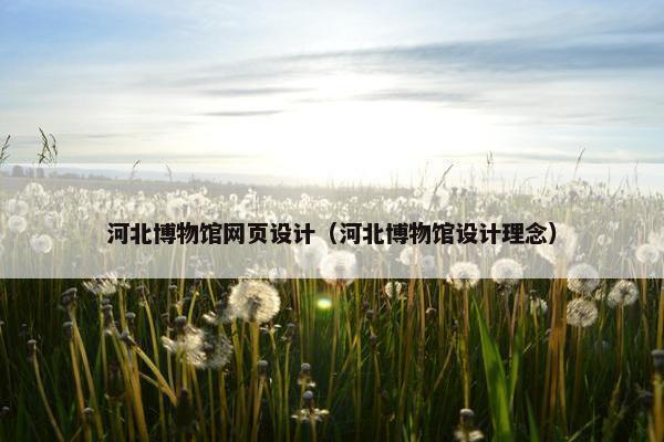河北博物馆网页设计（河北博物馆设计理念）