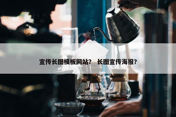 宣传长图模板网站？ 长图宣传海报？
