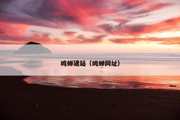 鸣蝉建站（鸣蝉网址）