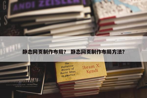 静态网页制作布局？ 静态网页制作布局方法？