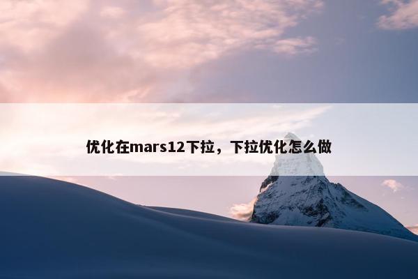 优化在mars12下拉，下拉优化怎么做