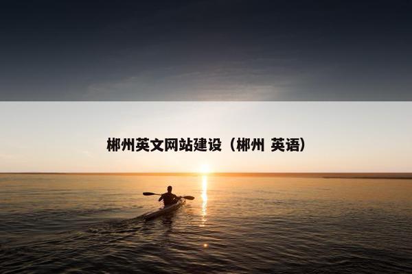 郴州英文网站建设（郴州 英语）