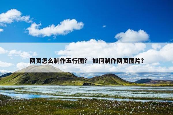 网页怎么制作五行图？ 如何制作网页图片？