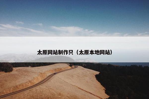 太原网站制作只（太原本地网站）
